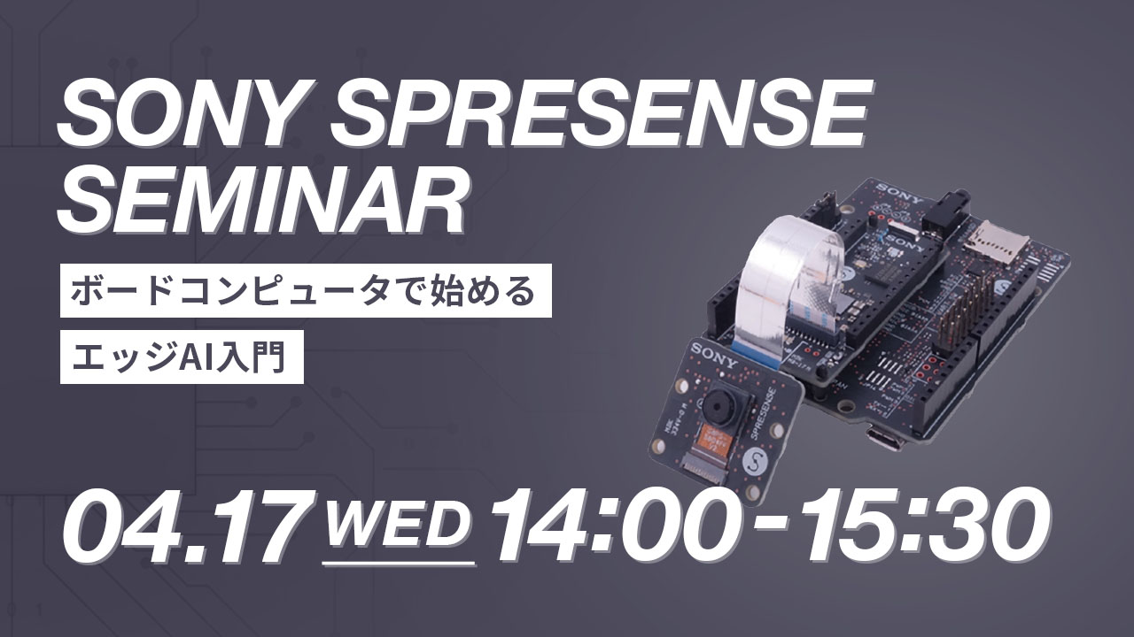 【4/17開催】［SONY］SONY SPRESENSE SEMINAR ー ボードコンピュータで始めるエッジAI入門 ー